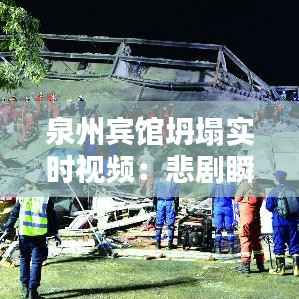 泉州宾馆坍塌实时视频：悲剧瞬间，生命无常