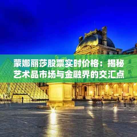 蒙娜丽莎股票实时价格:揭秘艺术品市场与金融界的交汇点