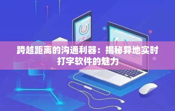 跨越距离的沟通利器:揭秘异地实时打字软件的魅力