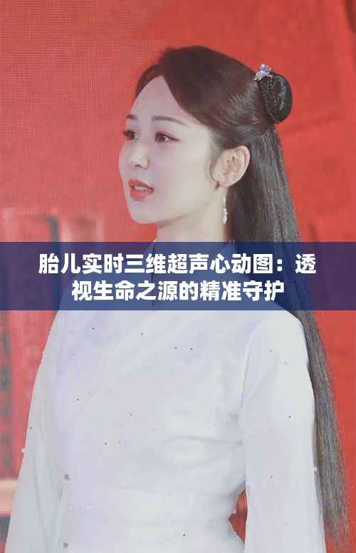 胎儿实时三维超声心动图：透视生命之源的精准守护