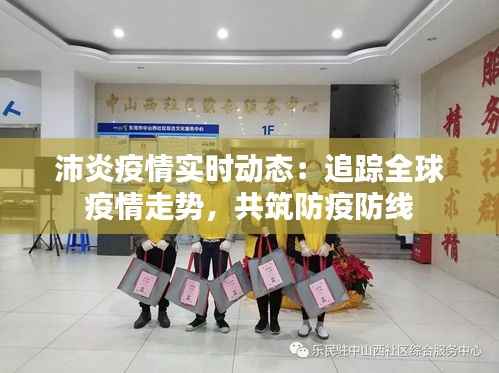 沛炎疫情实时动态：追踪全球疫情走势，共筑防疫防线