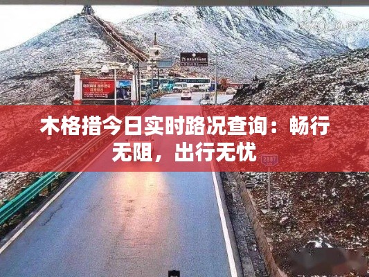 木格措今日实时路况查询:畅行无阻,出行无忧