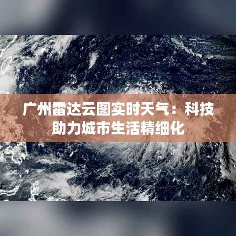广州雷达云图实时天气:科技助力城市生活精细化