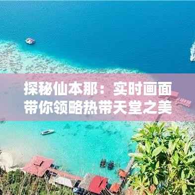 探秘仙本那:实时画面带你领略热带天堂之美
