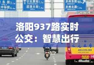 洛阳937路实时公交:智慧出行,让城市生活更便捷