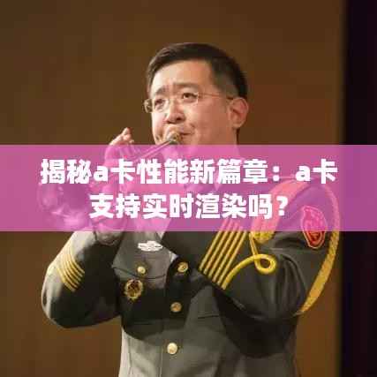 揭秘a卡性能新篇章：a卡支持实时渲染吗？