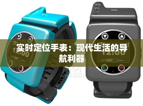 实时定位手表:现代生活的导航利器