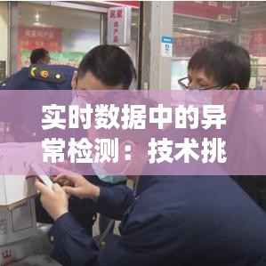 实时数据中的异常检测:技术挑战与解决方案