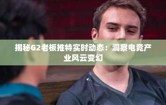揭秘G2老板推特实时动态:洞察电竞产业风云变幻