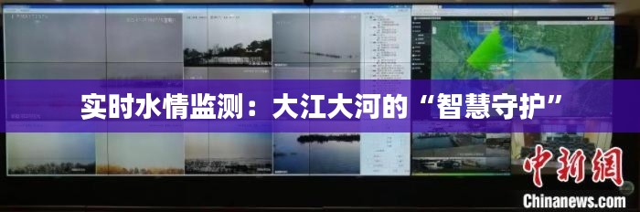 实时水情监测:大江大河的“智慧守护”