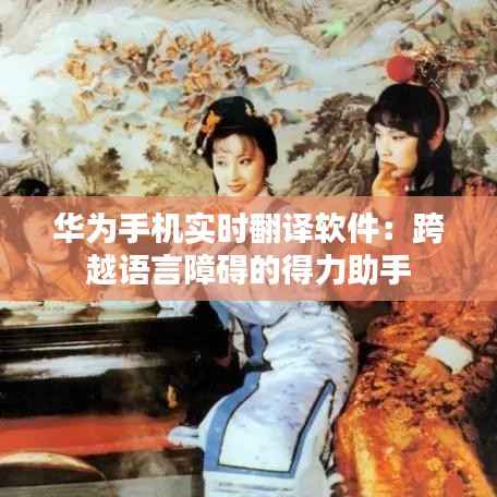 华为手机实时翻译软件:跨越语言障碍的得力助手