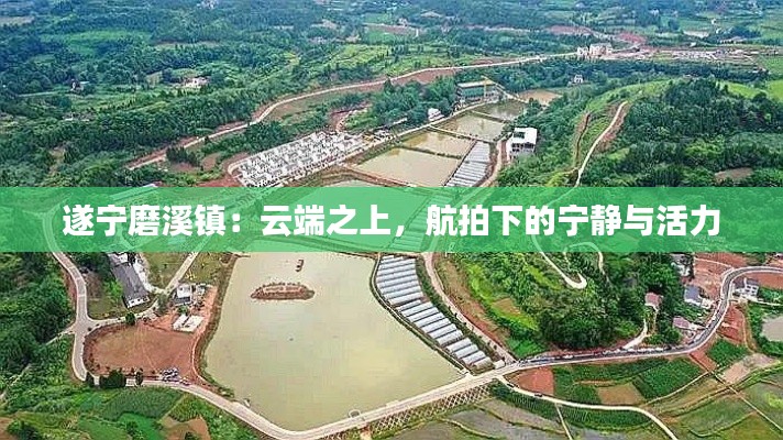 遂宁磨溪镇:云端之上,航拍下的宁静与活力