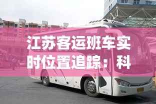 江苏客运班车实时位置追踪:科技赋能出行安全与便捷