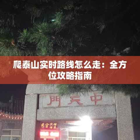 爬泰山实时路线怎么走:全方位攻略指南