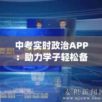 中考实时政治APP:助力学子轻松备战,掌握时事脉搏