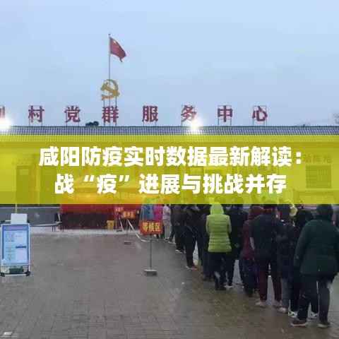 咸阳防疫实时数据最新解读：战“疫”进展与挑战并存