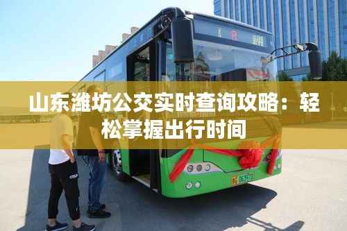 山东潍坊公交实时查询攻略：轻松掌握出行时间