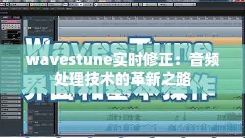 wavestune实时修正:音频处理技术的革新之路
