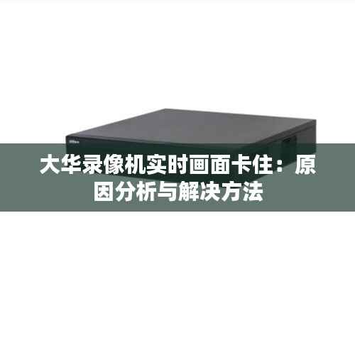 大华录像机实时画面卡住:原因分析与解决方法