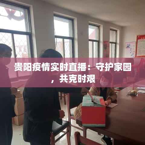 贵阳疫情实时直播:守护家园,共克时艰