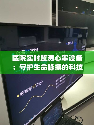 医院实时监测心率设备：守护生命脉搏的科技守护者