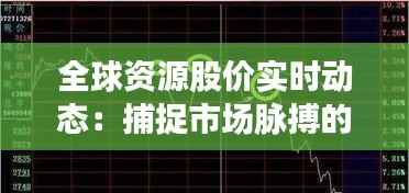 全球资源股价实时动态:捕捉市场脉搏的指南