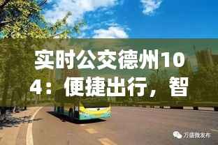 实时公交德州104：便捷出行，智慧城市的缩影