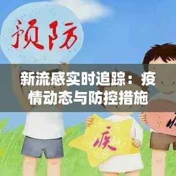 新流感实时追踪：疫情动态与防控措施全解析