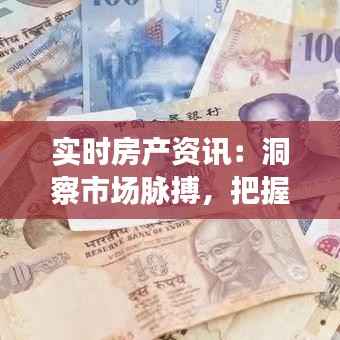 实时房产资讯：洞察市场脉搏，把握投资先机