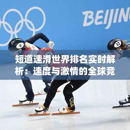 短道速滑世界排名实时解析：速度与激情的全球竞技场