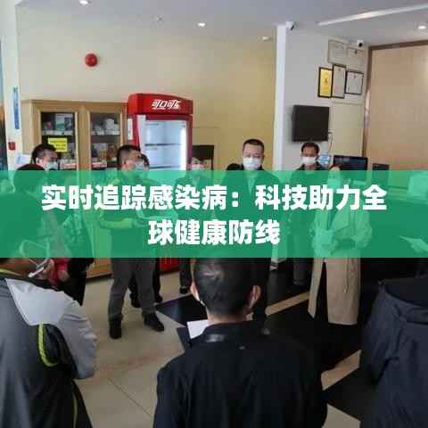 实时追踪感染病:科技助力全球健康防线