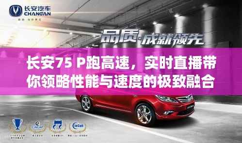 长安75 P跑高速,实时直播带你领略性能与速度的极致融合