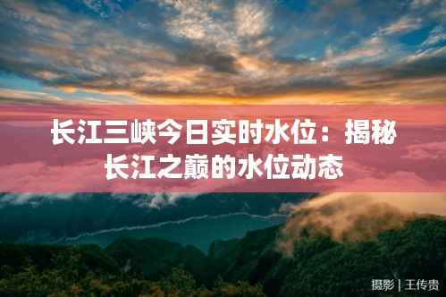 长江三峡今日实时水位:揭秘长江之巅的水位动态