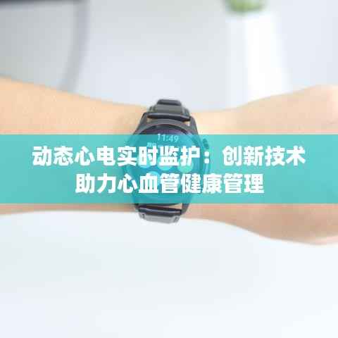动态心电实时监护:创新技术助力心血管健康管理