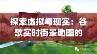 探索虚拟与现实:谷歌实时街景地图的奇妙之旅