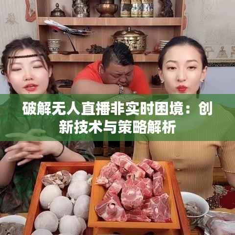 破解无人直播非实时困境:创新技术与策略解析