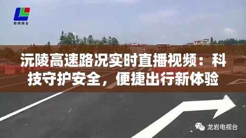 沅陵高速路况实时直播视频:科技守护安全,便捷出行新体验