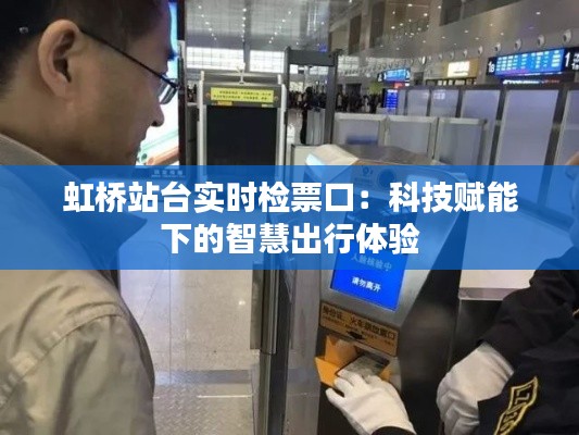 虹桥站台实时检票口:科技赋能下的智慧出行体验