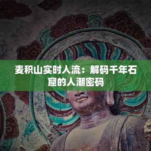 麦积山实时人流：解码千年石窟的人潮密码