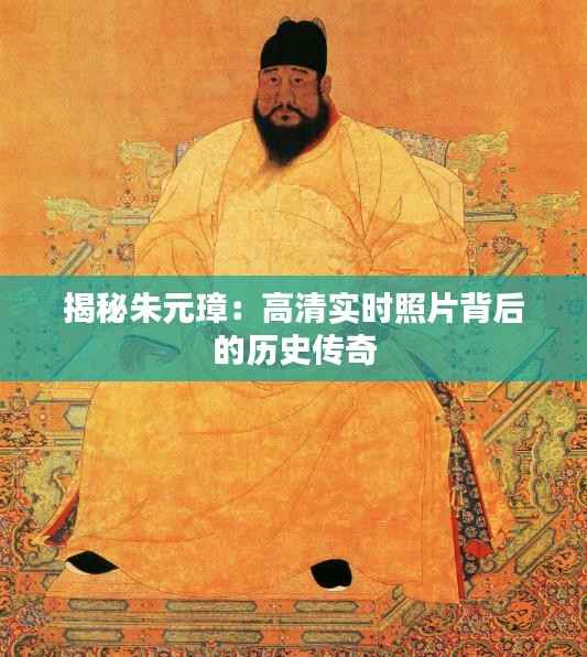 揭秘朱元璋:高清实时照片背后的历史传奇