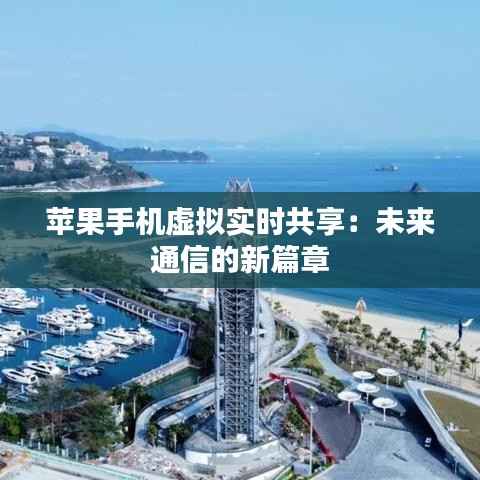 苹果手机虚拟实时共享:未来通信的新篇章
