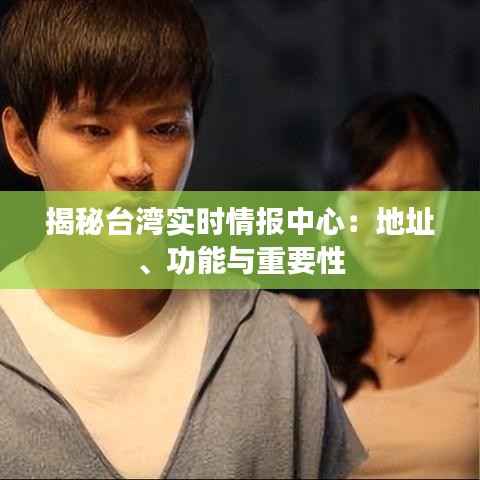 揭秘台湾实时情报中心:地址、功能与重要性