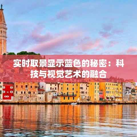 实时取景显示蓝色的秘密：科技与视觉艺术的融合