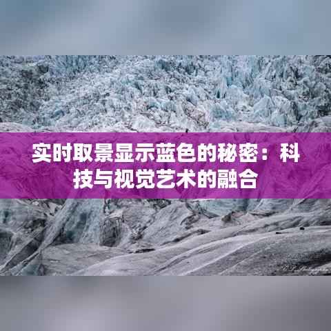实时取景显示蓝色的秘密:科技与视觉艺术的融合