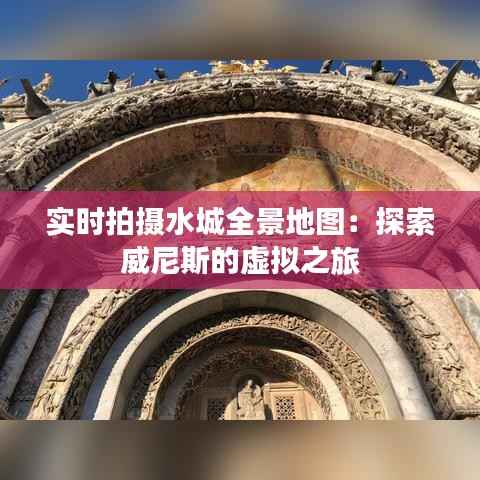 实时拍摄水城全景地图:探索威尼斯的虚拟之旅