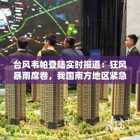 台风韦帕登陆实时报道:狂风暴雨席卷,我国南方地区紧急应对