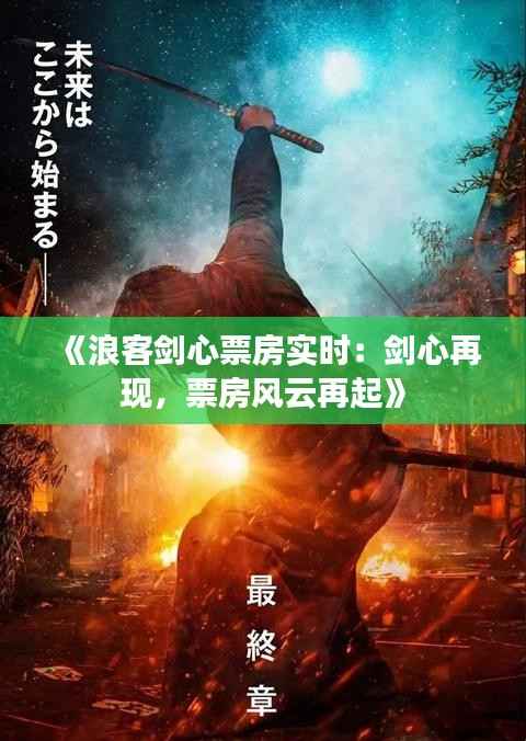 《浪客剑心票房实时:剑心再现,票房风云再起》