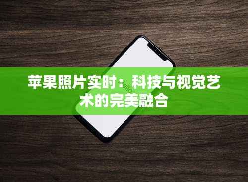 苹果照片实时:科技与视觉艺术的完美融合