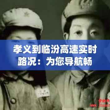 孝义到临汾高速实时路况:为您导航畅通之旅