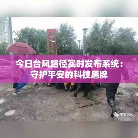 今日台风路径实时发布系统：守护平安的科技盾牌